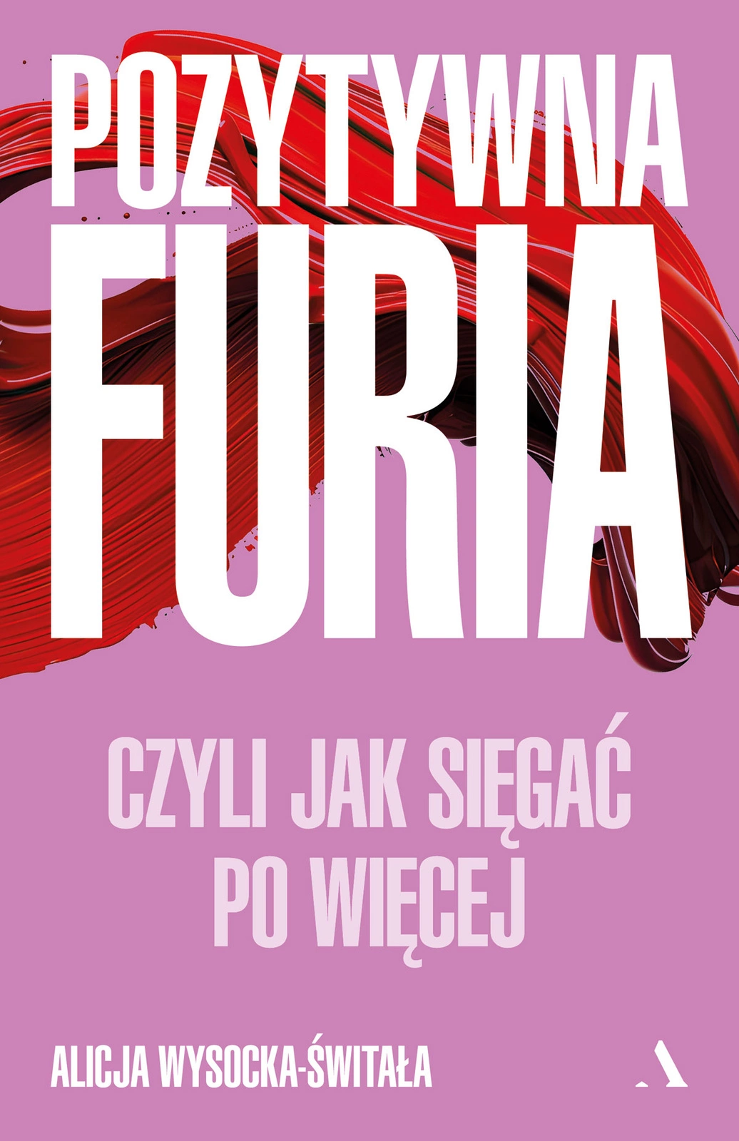 Książka "Pozystywna Furia, czyli jak sięgać po więcej" autorstwa Alicji Wysockiej Świtały.