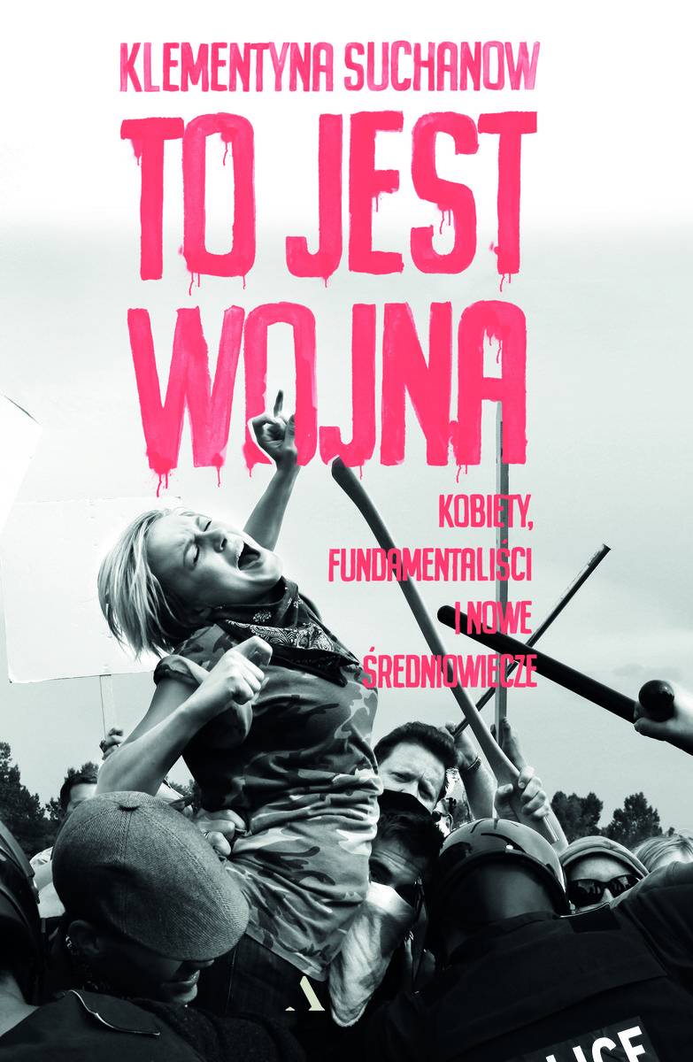 Klementyna Suchanow, „To jest wojna. Kobiety, fundamentaliści i nowe średniowiecze”, Agora, Fot. Materiały prasowe