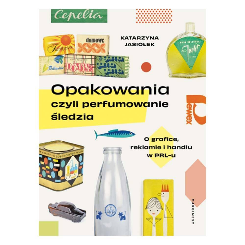 Katarzyna Jasiołek „Opakowania, czyli perfumowanie śledzia. O grafice, reklamie i handlu w PRL-u”, Marginesy 