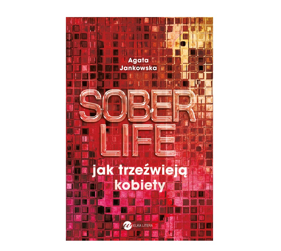 „Soberlife. Jak trzeźwieją kobiety”, Agata Jankowska, Wydawnictwo Wielka Litera (Fot. Materiały prasowe)