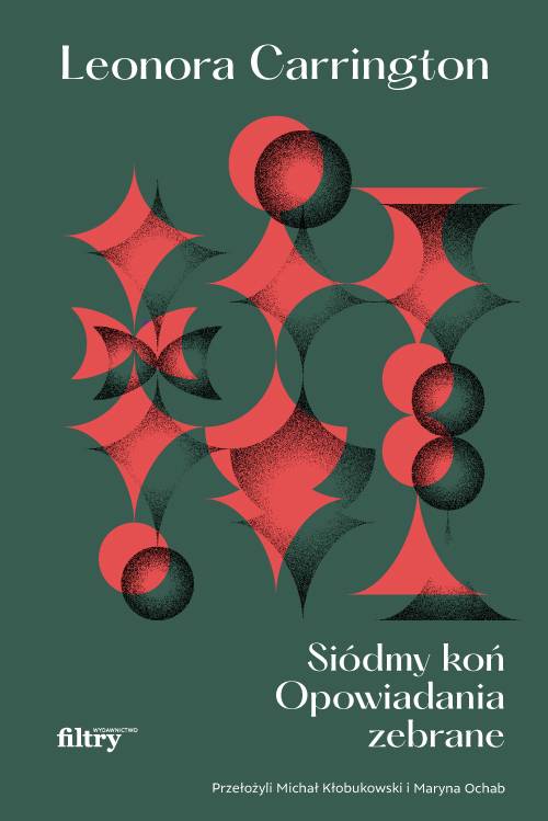 „Siódmy koń. Opowiadania zebrane”, Leonora Carrington, tłumaczenie Maryna Ochab, Michał Kłobukowski, wydawnictwo Filtry