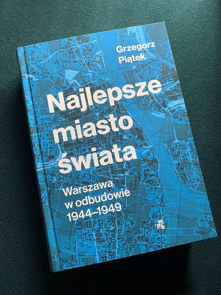 Lektura tyle obowiązkowa, co wyczekiwana: Grzegorz Piątek, „Najlepsze miasto świata. Warszawa 1944-1949”