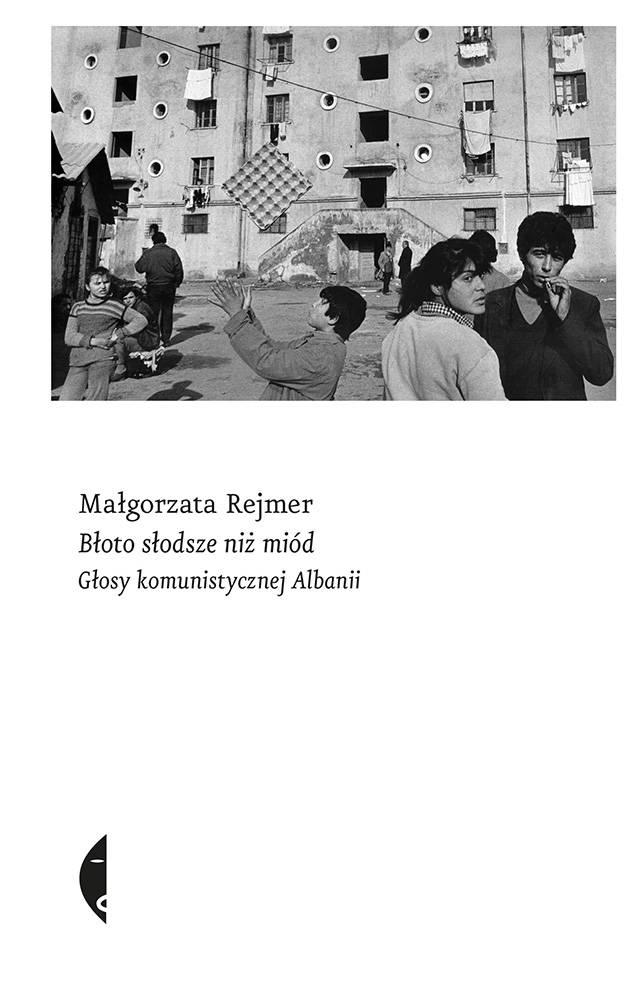Małgorzata Rejmer „Błoto słodsze niż miód. Głosy komunistycznej Albanii”