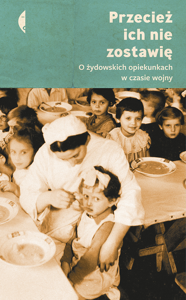 Okładka książki recenzja książki „Przecież ich nie zostawię. O żydowskich opiekunkach w czasie wojny” (Fot. Materiały prasowe Wydawnictwo Czarne)